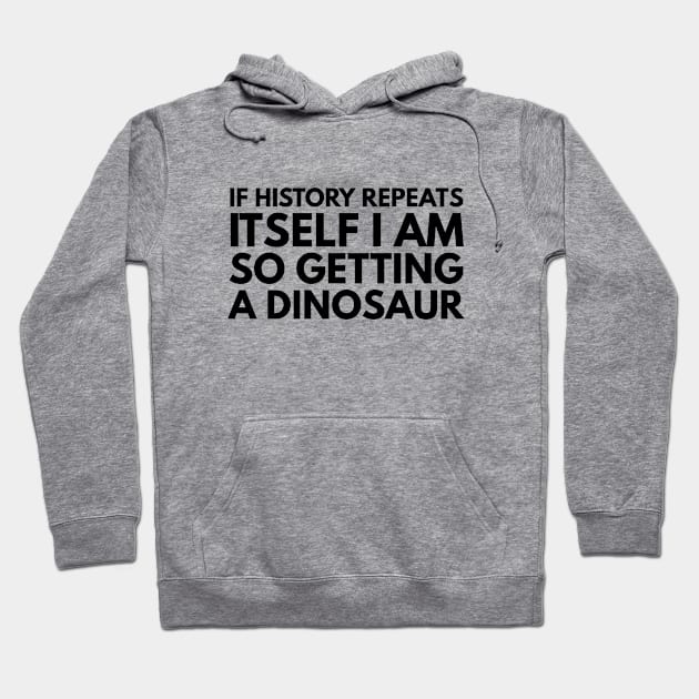 If History Repeats Itself I Am So Getting A Dinosaur - Funny Sayings Hoodie by Textee Store